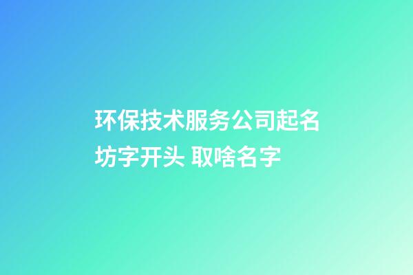 环保技术服务公司起名坊字开头 取啥名字-第1张-公司起名-玄机派